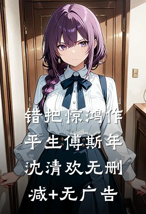 错把惊鸿作平生傅斯年沈清欢无删减+无广告