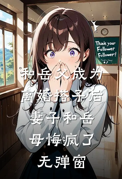 和岳父成为离婚搭子后，妻子和岳母悔疯了无弹窗
