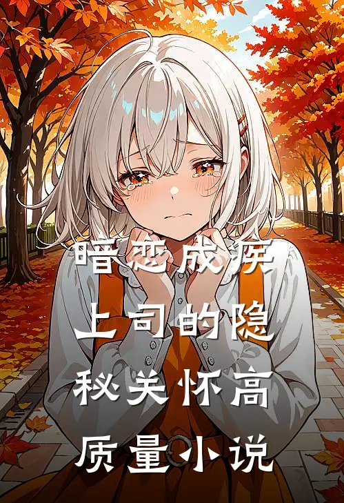 暗恋成疾，上司的隐秘关怀高质量小说