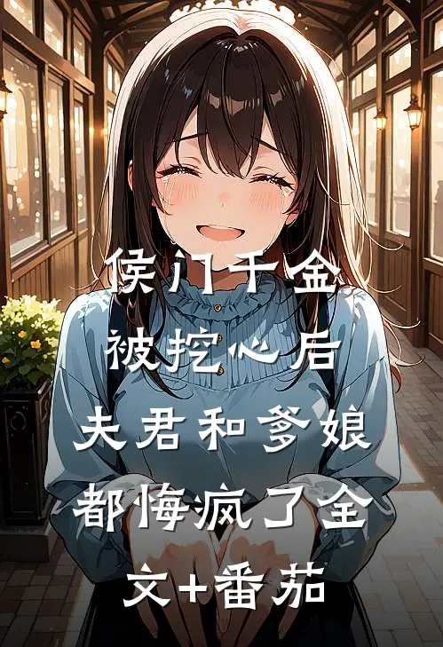 侯门千金被挖心后，夫君和爹娘都悔疯了全文+番茄