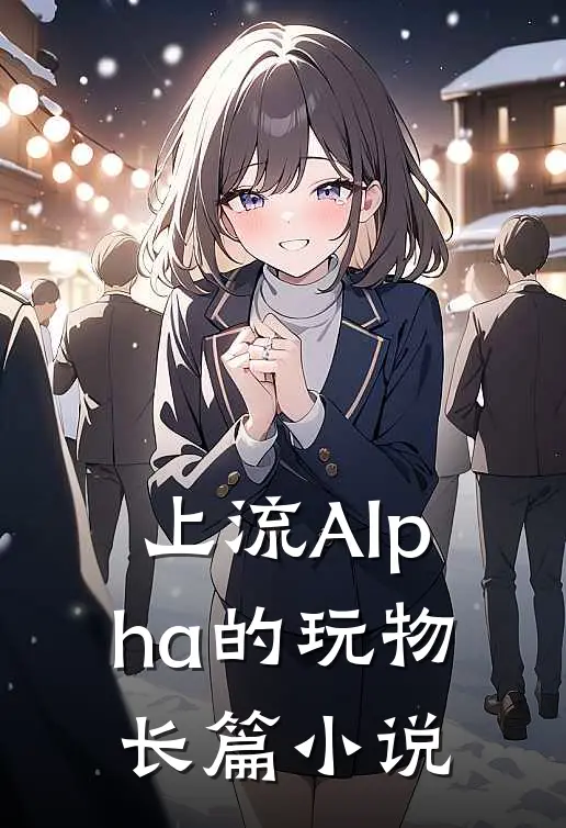 上流Alpha的玩物长篇小说