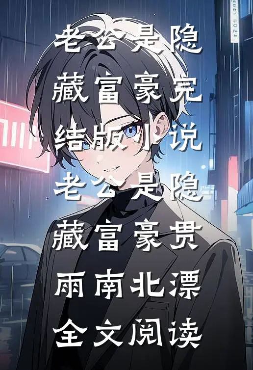 老公是隐藏富豪完结版小说_老公是隐藏富豪贯雨南北漂全文阅读