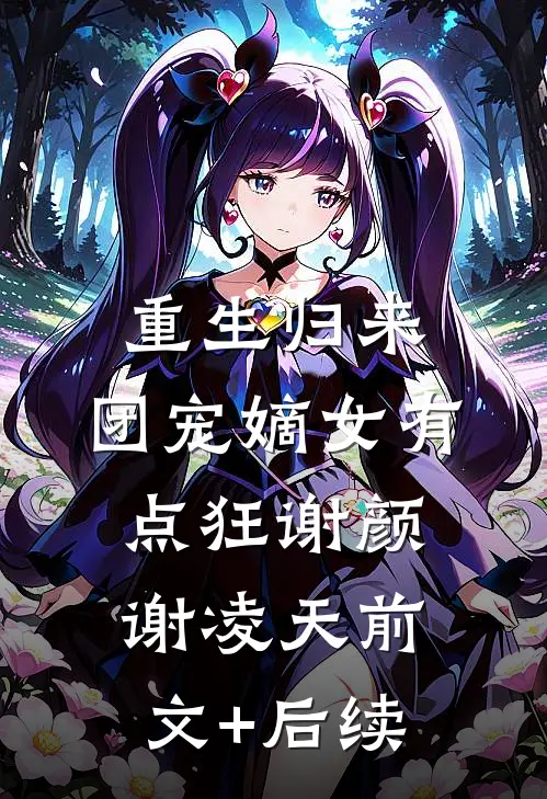 重生归来：团宠嫡女有点狂谢颜谢凌天前文+后续