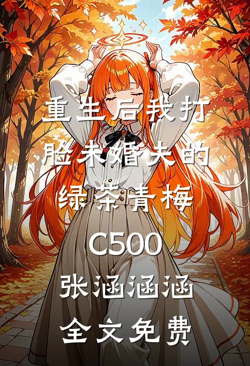 重生后我打脸未婚夫的绿茶青梅C500张涵涵涵全文免费