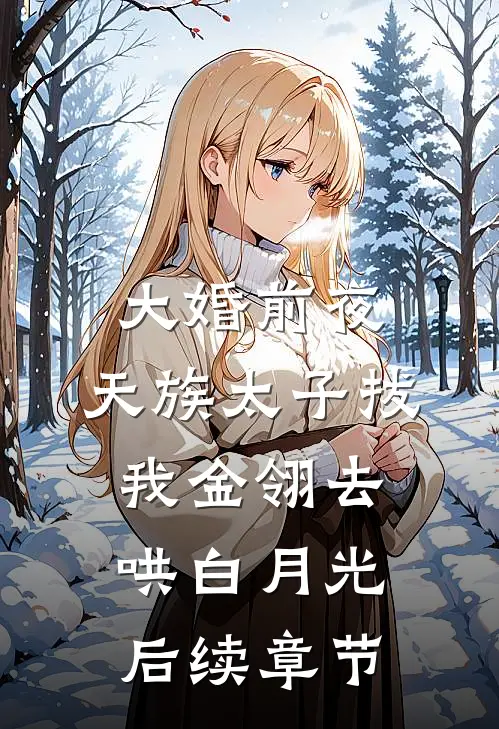 大婚前夜，天族太子拔我金翎去哄白月光后续章节
