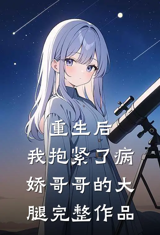 重生后，我抱紧了病娇哥哥的大腿完整作品