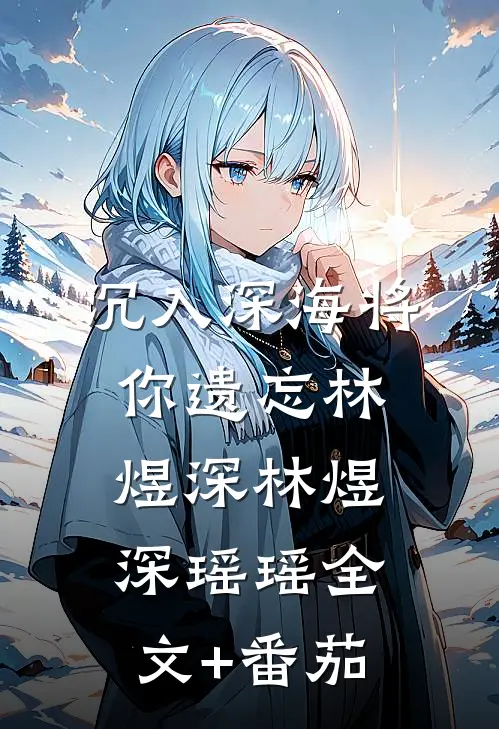 沉入深海将你遗忘林煜深林煜深瑶瑶全文+番茄