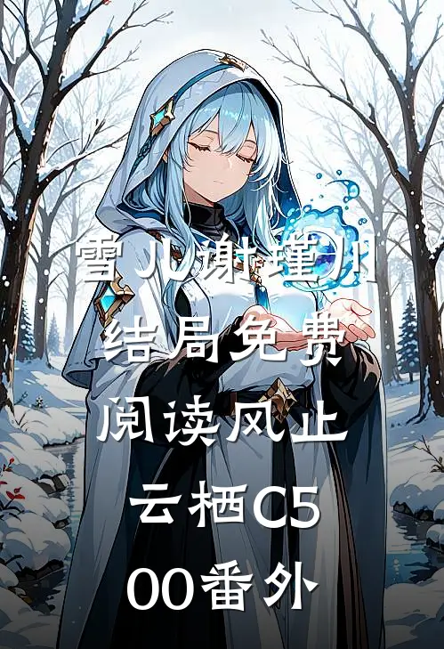 雪儿谢瑾川结局免费阅读风止云栖C500番外