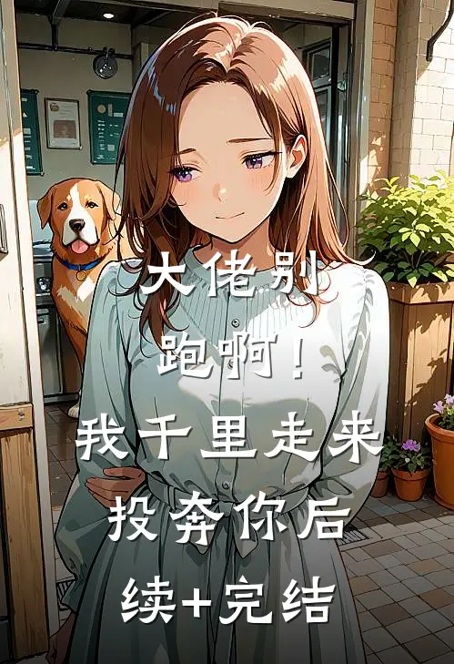 大佬别跑啊！我千里走来投奔你后续+完结