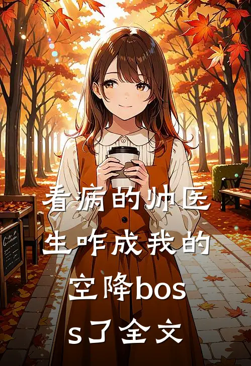 看病的帅医生咋成我的空降boss了全文