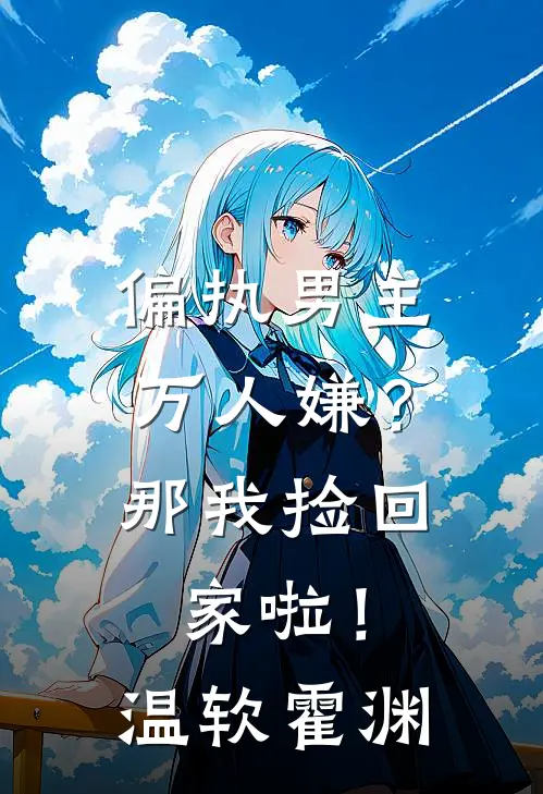 偏执男主万人嫌？那我捡回家啦！温软霍渊