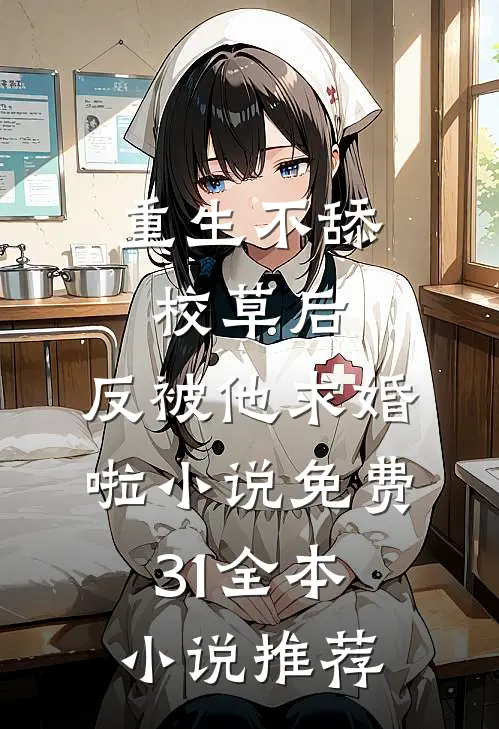 重生不舔校草后,反被他求婚啦小说免费31全本小说推荐