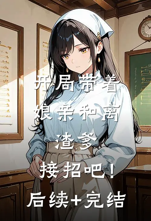 开局带着娘亲和离，渣爹，接招吧！后续+完结