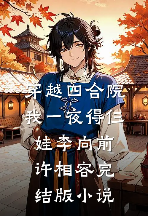 穿越四合院，我一夜得仨娃李向前许相容完结版小说