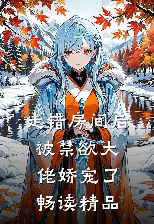 走错房间后，被禁欲大佬娇宠了畅读精品