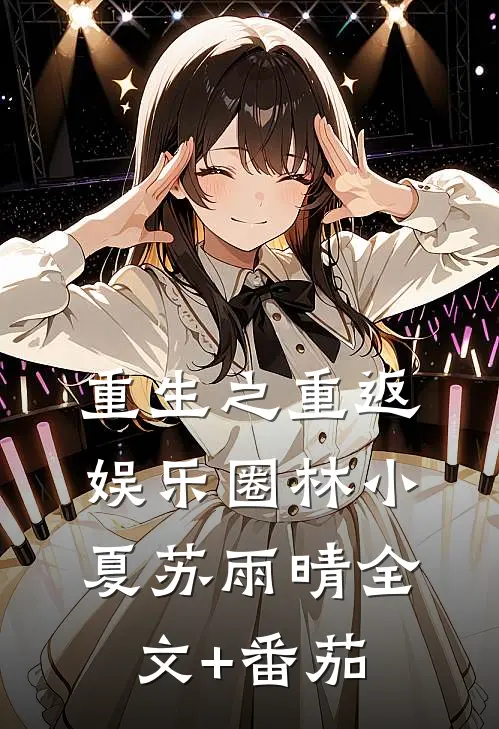 重生之重返娱乐圈林小夏苏雨晴全文+番茄