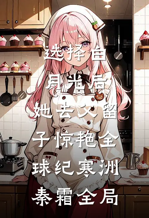 选择白月光后，她去父留子惊艳全球纪寒洲秦霜全局