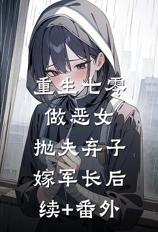 重生七零做恶女，抛夫弃子嫁军长后续+番外