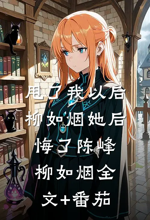 甩了我以后柳如烟她后悔了陈峰柳如烟全文+番茄