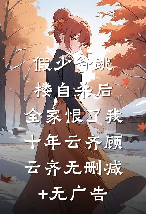 假少爷跳楼自杀后，全家恨了我十年云齐顾云齐无删减+无广告