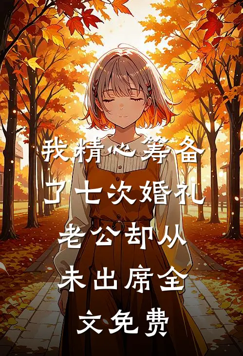 我精心筹备了七次婚礼，老公却从未出席全文免费