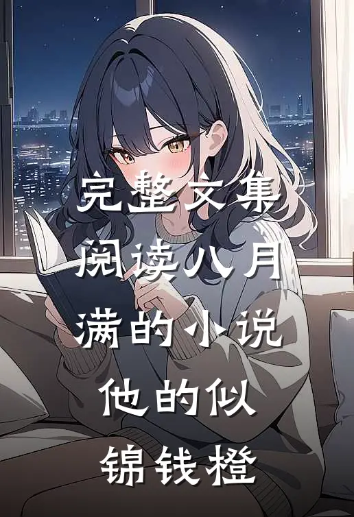 完整文集阅读八月满的小说他的似锦钱橙