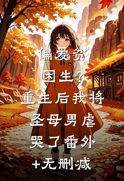 偏爱贫困生？重生后我将圣母男虐哭了番外+无删减