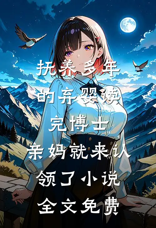 抚养多年的弃婴读完博士，亲妈就来认领了小说全文免费