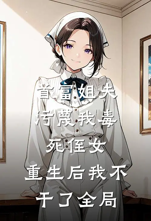 首富姐夫污蔑我毒死侄女，重生后我不干了全局