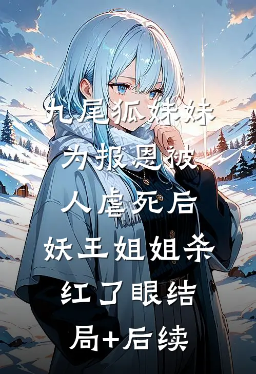 九尾狐妹妹为报恩被人虐死后，妖王姐姐杀红了眼结局+后续