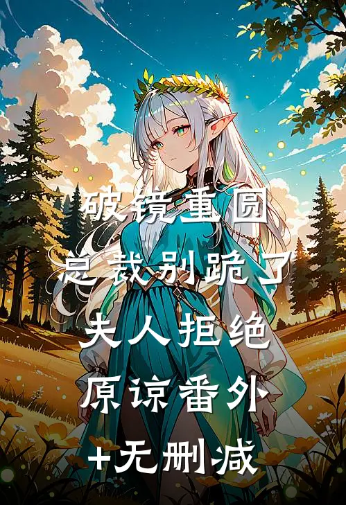 破镜重圆：总裁别跪了，夫人拒绝原谅番外+无删减