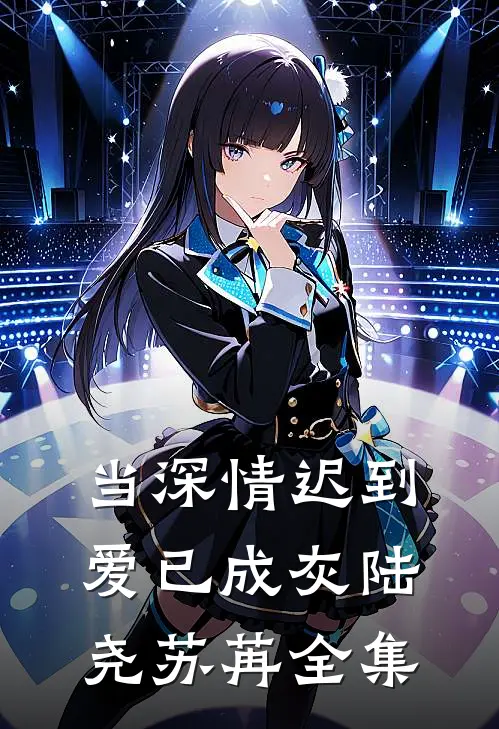 当深情迟到，爱已成灰陆尧苏苒全集