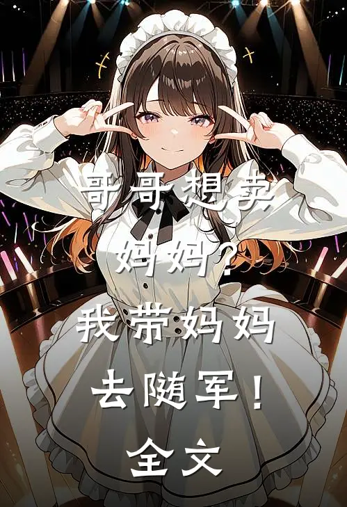 哥哥想卖妈妈？我带妈妈去随军！全文