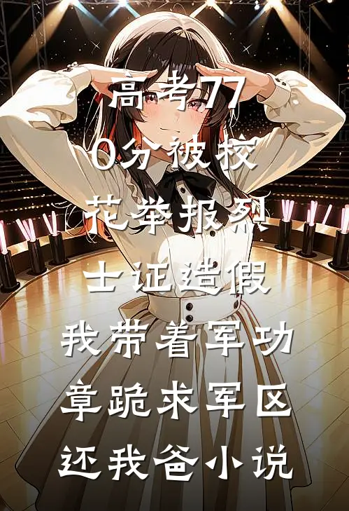 高考770分被校花举报烈士证造假，我带着军功章跪求军区还我爸小说