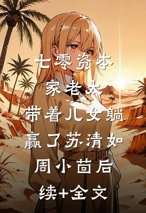 七零资本家老太，带着儿女躺赢了苏清如周小茴后续+全文
