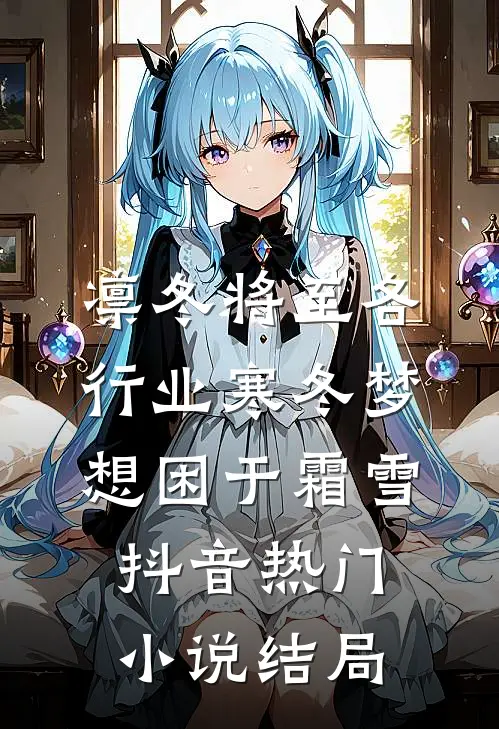 凛冬将至各行业寒冬梦想困于霜雪抖音热门小说结局