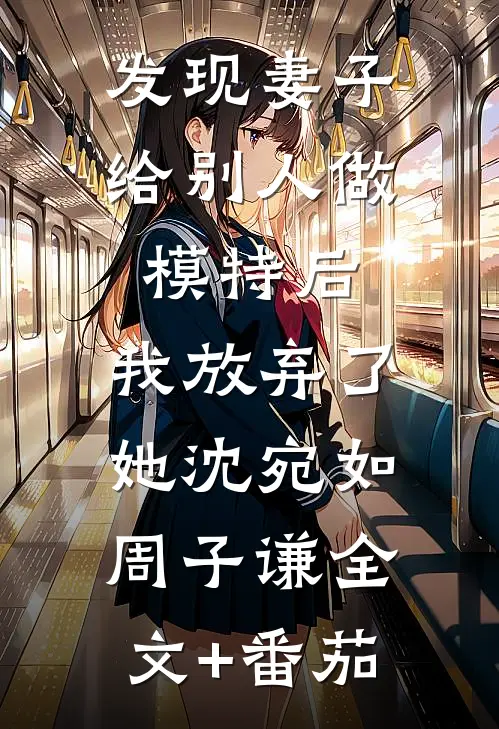 发现妻子给别人做模特后，我放弃了她沈宛如周子谦全文+番茄