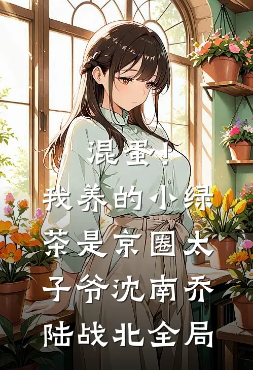混蛋！我养的小绿茶是京圈太子爷沈南乔陆战北全局