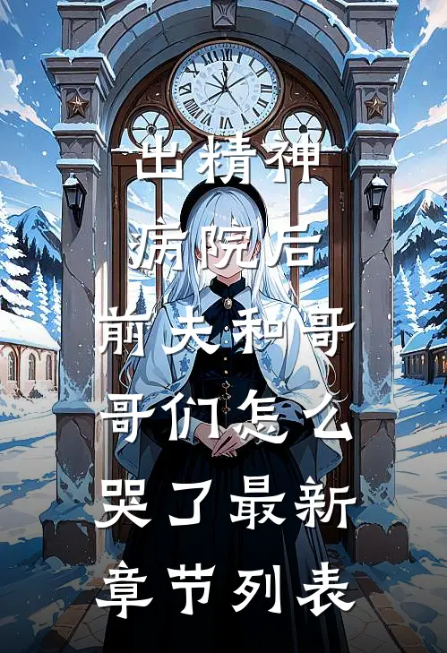 出精神病院后，前夫和哥哥们怎么哭了最新章节列表