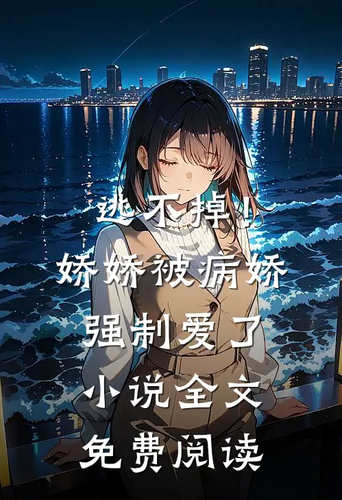 逃不掉！娇娇被病娇强制爱了小说全文免费阅读