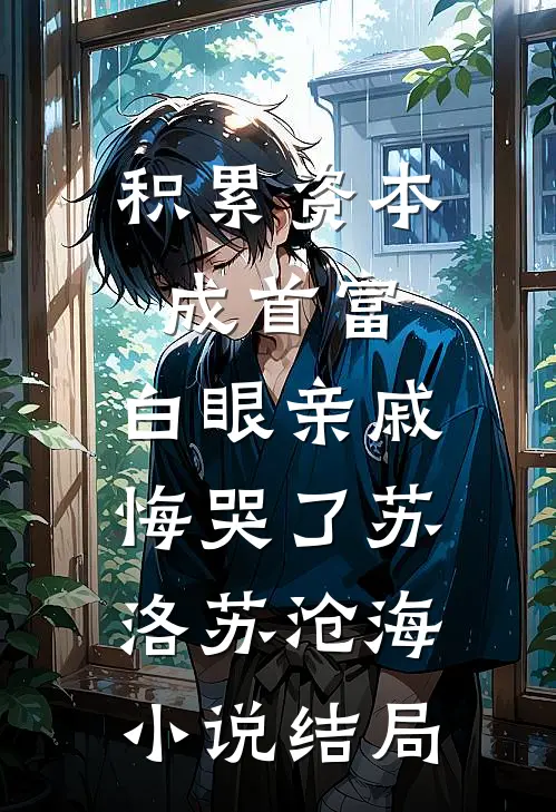 积累资本成首富，白眼亲戚悔哭了苏洛苏沧海小说结局