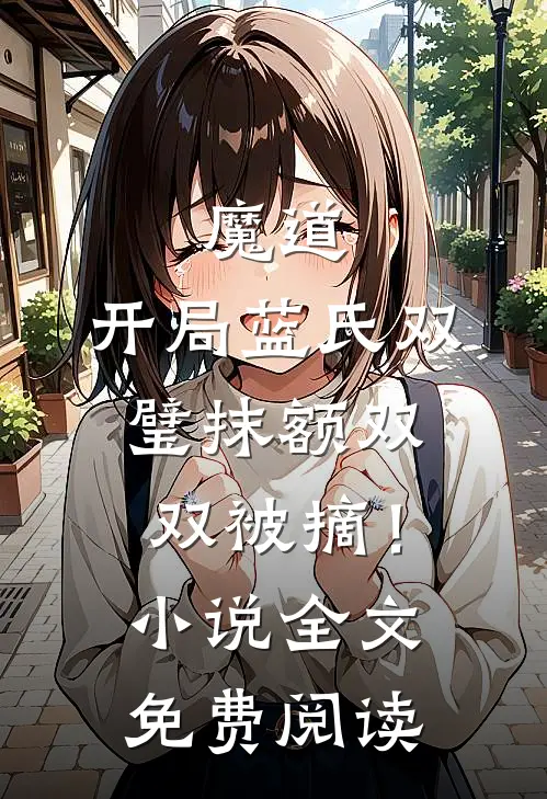 魔道：开局蓝氏双璧抹额双双被摘！小说全文免费阅读