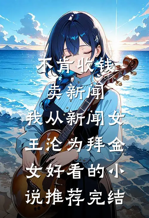 不肯收钱卖新闻，我从新闻女王沦为拜金女好看的小说推荐完结