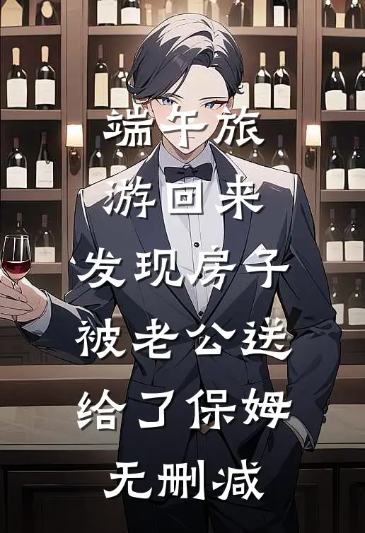 端午旅游回来，发现房子被老公送给了保姆无删减