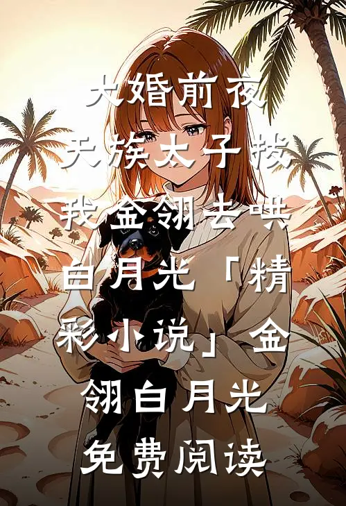 大婚前夜，天族太子拔我金翎去哄白月光「精彩小说」金翎白月光免费阅读