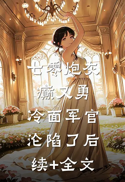 七零炮灰癫又勇，冷面军官沦陷了后续+全文