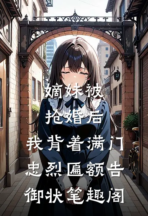 嫡妹被抢婚后，我背着满门忠烈匾额告御状笔趣阁