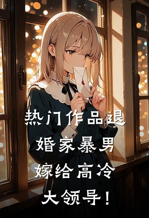 热门作品退婚家暴男，嫁给高冷大领导！