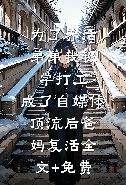 为了养活弟弟我辍学打工，成了自媒体顶流后爸妈复活全文+免费