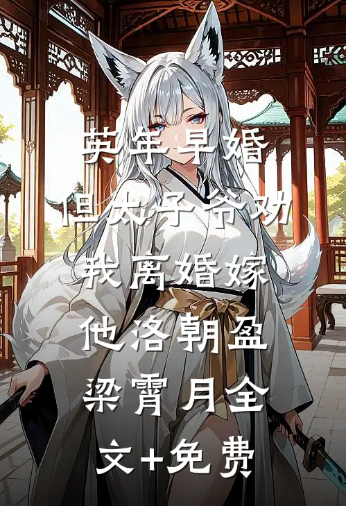 英年早婚，但太子爷劝我离婚嫁他洛朝盈梁霄月全文+免费
